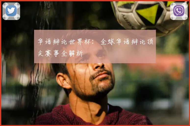 华语辩论世界杯：全球华语辩论顶尖赛事全解析