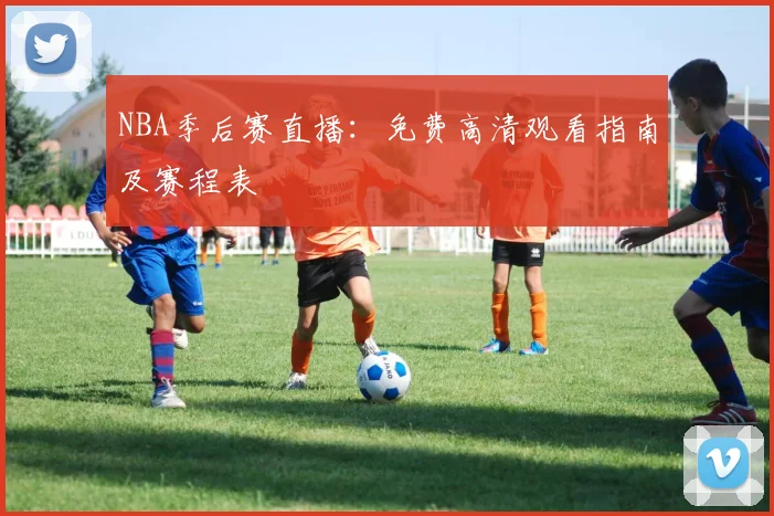 NBA季后赛直播：免费高清观看指南及赛程表