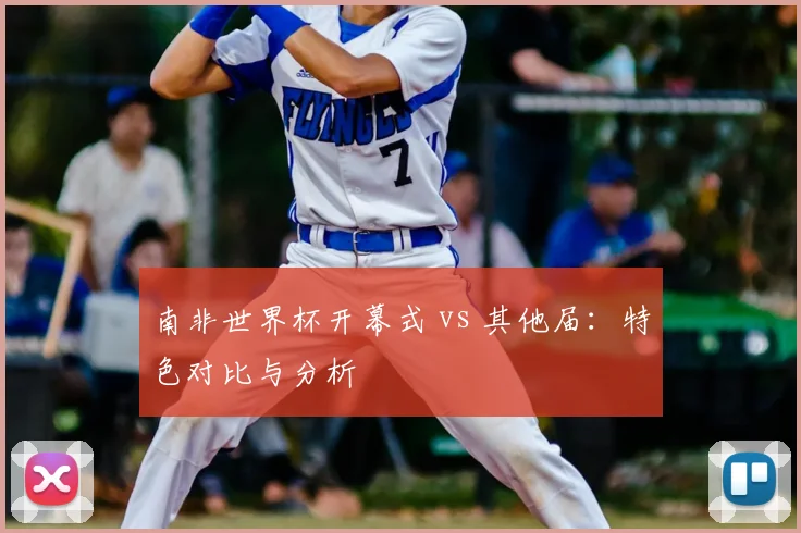 南非世界杯开幕式 vs 其他届：特色对比与分析