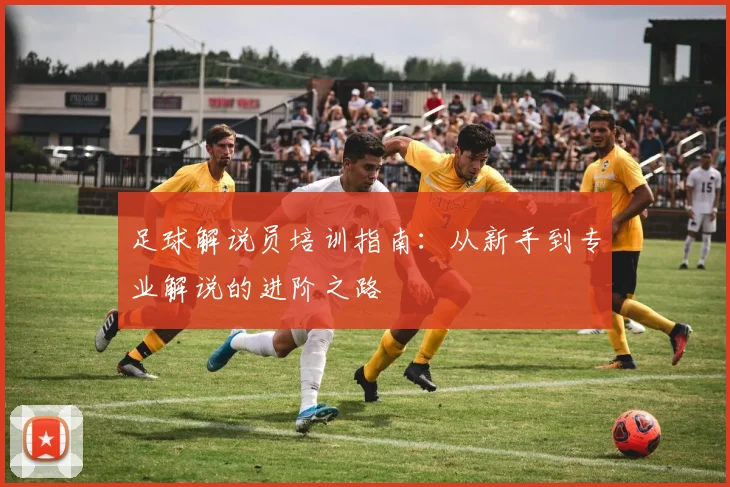 足球解说员培训指南：从新手到专业解说的进阶之路