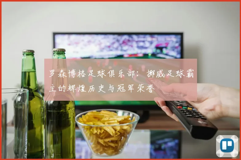 罗森博格足球俱乐部：挪威足球霸主的辉煌历史与冠军荣誉