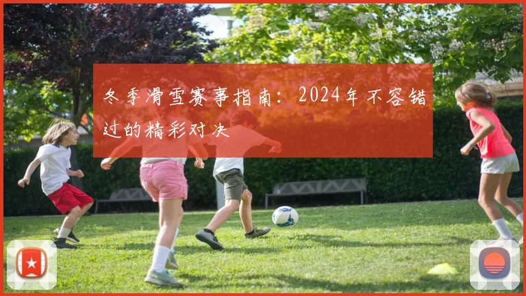 冬季滑雪赛事指南：2024年不容错过的精彩对决