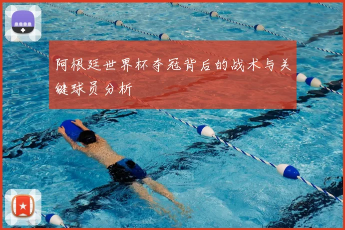 阿根廷世界杯夺冠背后的战术与关键球员分析