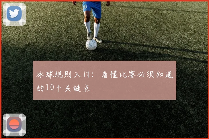 冰球规则入门：看懂比赛必须知道的10个关键点
