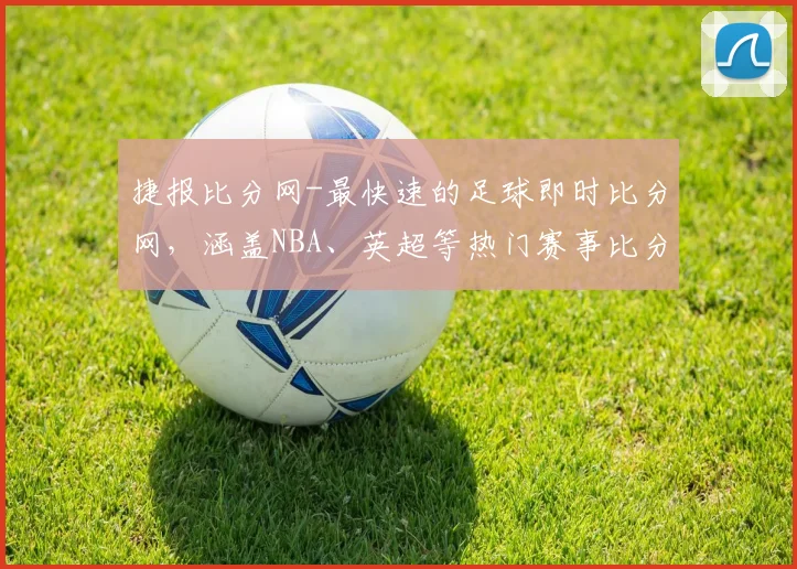 捷报比分网-最快速的足球即时比分网，涵盖NBA、英超等热门赛事比分