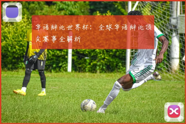 华语辩论世界杯：全球华语辩论顶尖赛事全解析